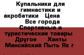 Купальники для гимнастики и акробатики › Цена ­ 1 500 - Все города Спортивные и туристические товары » Другое   . Ханты-Мансийский,Пыть-Ях г.